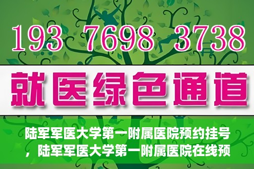 陆军军医大学第一附属医院预约挂号，陆军军医大学第一附属医院在线预约挂号攻略