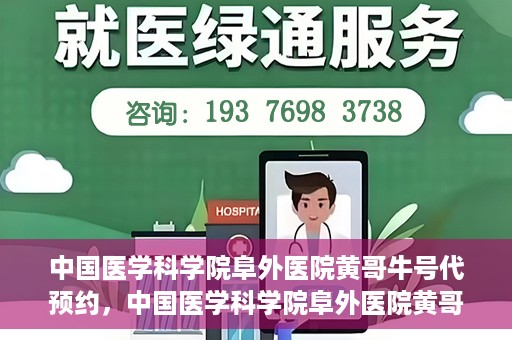 中国医学科学院阜外医院黄哥牛号代预约，中国医学科学院阜外医院黄哥牛号预约服务启动