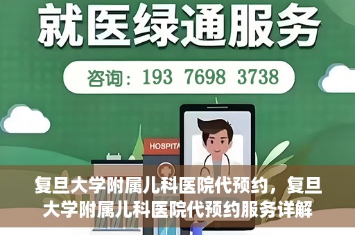 复旦大学附属儿科医院代预约，复旦大学附属儿科医院代预约服务详解