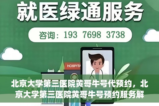 北京大学第三医院黄哥牛号代预约，北京大学第三医院黄哥牛号预约服务解析