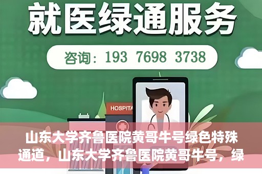 山东大学齐鲁医院黄哥牛号绿色特殊通道，山东大学齐鲁医院黄哥牛号，绿色特殊通道开启健康之门