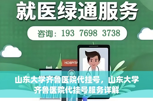 山东大学齐鲁医院代挂号，山东大学齐鲁医院代挂号服务详解