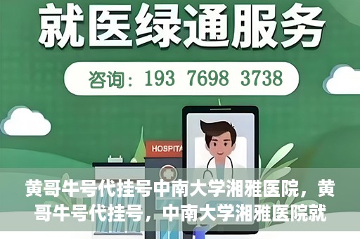 黄哥牛号代挂号中南大学湘雅医院，黄哥牛号代挂号，中南大学湘雅医院就医攻略