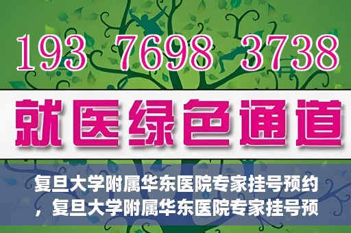 复旦大学附属华东医院专家挂号预约，复旦大学附属华东医院专家挂号预约攻略解析