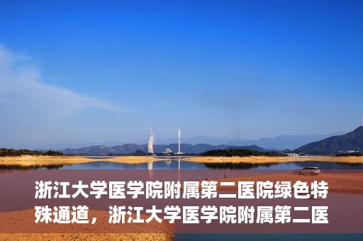 浙江大学医学院附属第二医院绿色特殊通道，浙江大学医学院附属第二医院绿色特殊通道，健康守护的快捷之路
