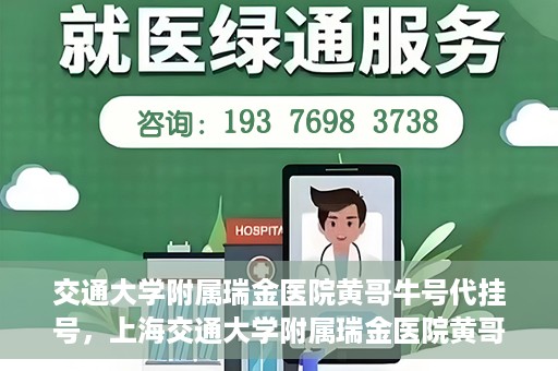 交通大学附属瑞金医院黄哥牛号代挂号，上海交通大学附属瑞金医院黄哥牛号挂号攻略，便捷代挂号服务解析