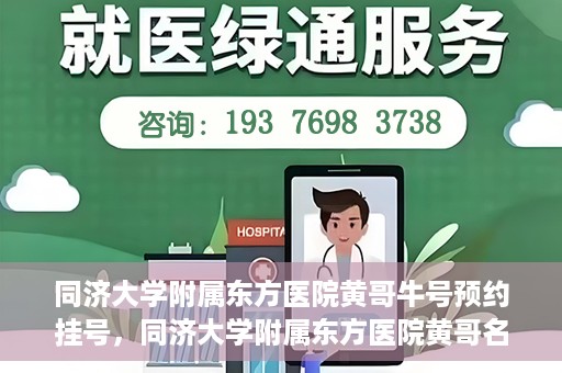 同济大学附属东方医院黄哥牛号预约挂号，同济大学附属东方医院黄哥名医牛号预约挂号攻略