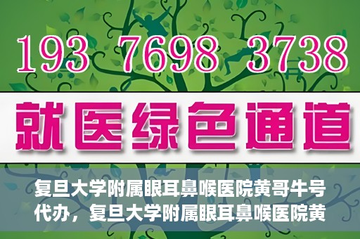复旦大学附属眼耳鼻喉医院黄哥牛号代办，复旦大学附属眼耳鼻喉医院黄哥牛号代办，就医新途径还是服务创新？