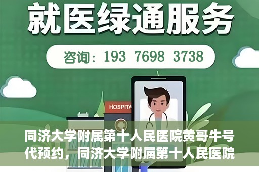 同济大学附属第十人民医院黄哥牛号代预约，同济大学附属第十人民医院黄哥牛号预约服务启动