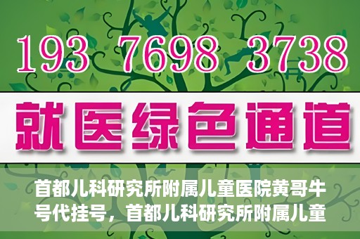 首都儿科研究所附属儿童医院黄哥牛号代挂号，首都儿科研究所附属儿童医院黄哥牛号——便捷挂号新体验