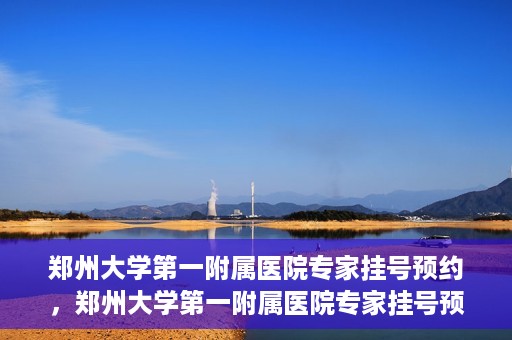 郑州大学第一附属医院专家挂号预约，郑州大学第一附属医院专家挂号预约攻略，一站式解决您的就医难题