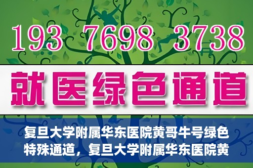 复旦大学附属华东医院黄哥牛号绿色特殊通道，复旦大学附属华东医院黄哥牛号，绿色特殊通道开启健康之门