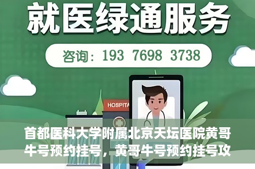 首都医科大学附属北京天坛医院黄哥牛号预约挂号，黄哥牛号预约挂号攻略，北京天坛医院就医指南