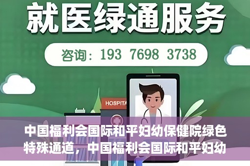 中国福利会国际和平妇幼保健院绿色特殊通道，中国福利会国际和平妇幼保健院，绿色特殊通道助力母婴健康守护