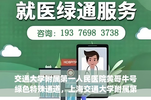 交通大学附属第一人民医院黄哥牛号绿色特殊通道，上海交通大学附属第一人民医院黄哥牛号，绿色特殊通道开启健康之门