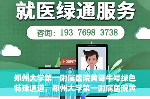 郑州大学第一附属医院黄哥牛号绿色特殊通道，郑州大学第一附属医院黄哥牛号，绿色特殊通道开启生命之门
