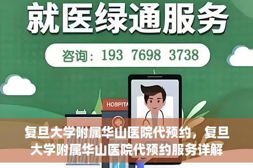 复旦大学附属华山医院代预约，复旦大学附属华山医院代预约服务详解