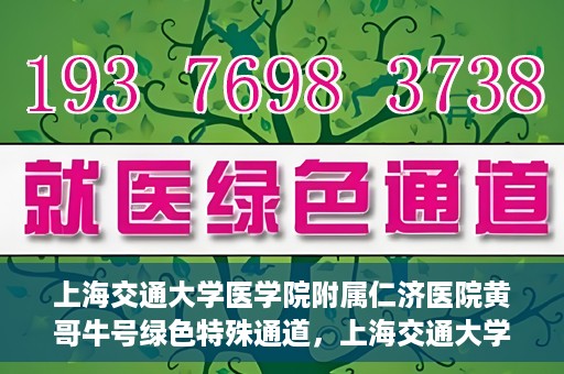 上海交通大学医学院附属仁济医院黄哥牛号绿色特殊通道，上海交通大学医学院附属仁济医院绿色特殊通道，黄哥牛号启动