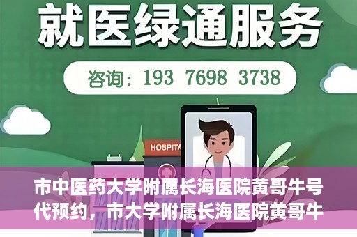市中医药大学附属长海医院黄哥牛号代预约，市大学附属长海医院黄哥牛号预约服务启动