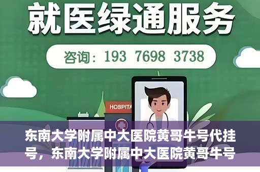 东南大学附属中大医院黄哥牛号代挂号，东南大学附属中大医院黄哥牛号助您轻松挂号就医