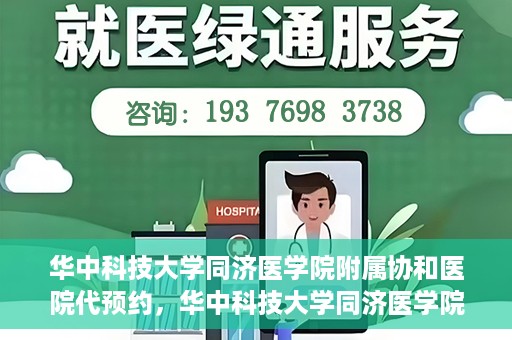 华中科技大学同济医学院附属协和医院代预约，华中科技大学同济医学院附属协和医院便捷代预约服务解析