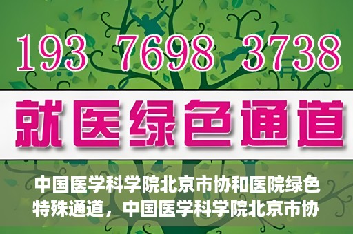 中国医学科学院北京市协和医院绿色特殊通道，中国医学科学院北京市协和医院，绿色特殊通道开启健康之门