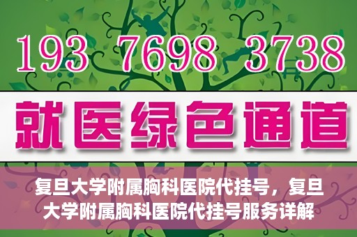 复旦大学附属胸科医院代挂号，复旦大学附属胸科医院代挂号服务详解