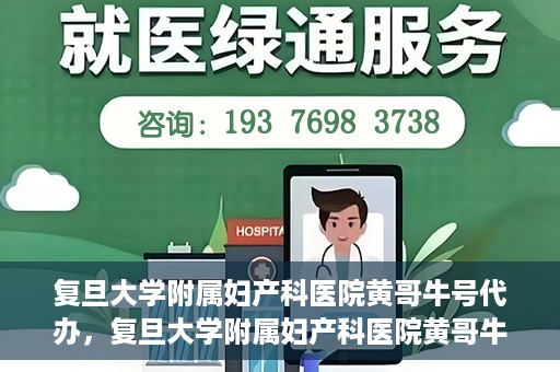 复旦大学附属妇产科医院黄哥牛号代办，复旦大学附属妇产科医院黄哥牛号代办，专业医疗服务的信誉之选