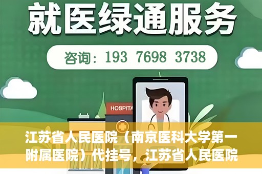 江苏省人民医院（南京医科大学第一附属医院）代挂号，江苏省人民医院（南京医科大学第一附属医院）代挂号服务详解