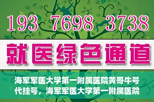 海军军医大学第一附属医院黄哥牛号代挂号，海军军医大学第一附属医院黄哥挂号攻略，代挂号详解