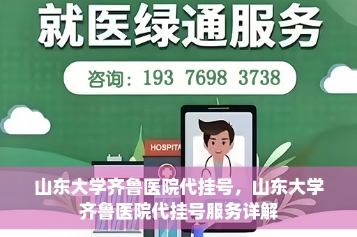 山东大学齐鲁医院代挂号，山东大学齐鲁医院代挂号服务详解