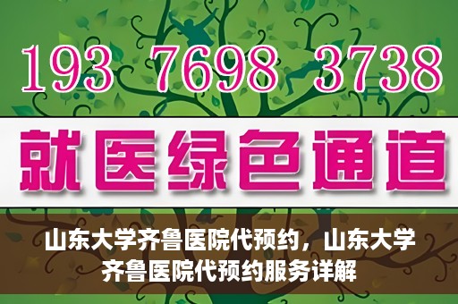 山东大学齐鲁医院代预约，山东大学齐鲁医院代预约服务详解