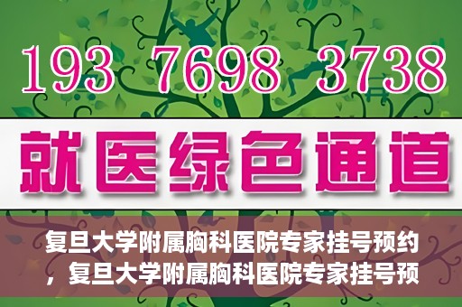 复旦大学附属胸科医院专家挂号预约，复旦大学附属胸科医院专家挂号预约攻略