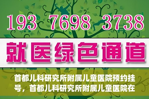 首都儿科研究所附属儿童医院预约挂号，首都儿科研究所附属儿童医院在线预约挂号攻略