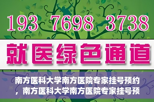 南方医科大学南方医院专家挂号预约，南方医科大学南方医院专家挂号预约攻略