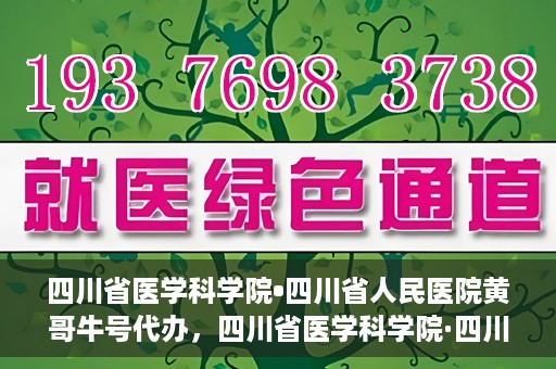 四川省医学科学院•四川省人民医院黄哥牛号代办，四川省医学科学院·四川省人民医院黄哥牛号挂号代办攻略