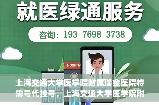 上海交通大学医学院附属瑞金医院特需号代挂号，上海交通大学医学院附属瑞金医院特需号源预约挂号攻略