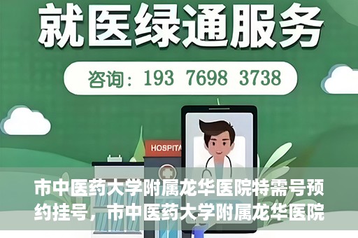 市中医药大学附属龙华医院特需号预约挂号，市中医药大学附属龙华医院特需号预约挂号攻略，一站式解决您的挂号需求