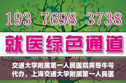 交通大学附属第一人民医院黄哥牛号代办，上海交通大学附属第一人民医院黄哥牛号代办攻略