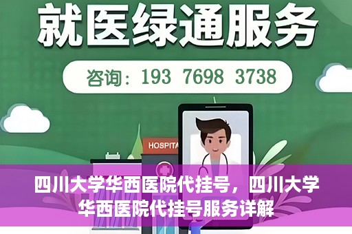 四川大学华西医院代挂号，四川大学华西医院代挂号服务详解