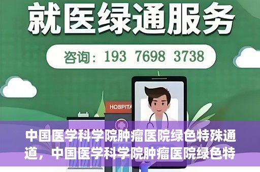 中国医学科学院肿瘤医院绿色特殊通道，中国医学科学院肿瘤医院绿色特殊通道，健康护航的新路径