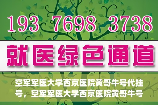空军军医大学西京医院黄哥牛号代挂号，空军军医大学西京医院黄哥牛号挂号攻略