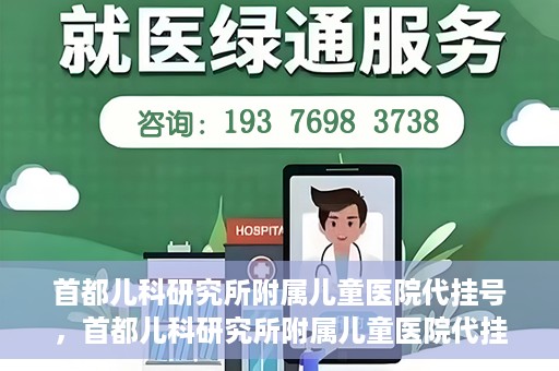 首都儿科研究所附属儿童医院代挂号，首都儿科研究所附属儿童医院代挂号服务详解