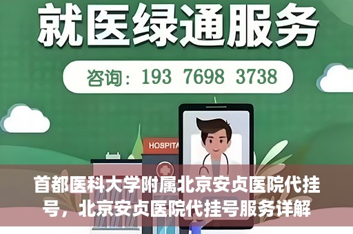 首都医科大学附属北京安贞医院代挂号，北京安贞医院代挂号服务详解