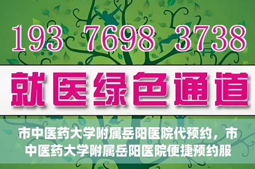 市中医药大学附属岳阳医院代预约，市中医药大学附属岳阳医院便捷预约服务启动