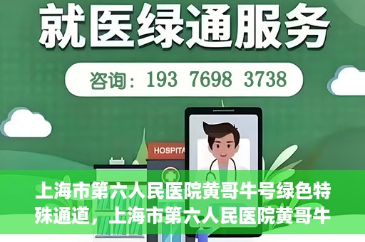 上海市第六人民医院黄哥牛号绿色特殊通道，上海市第六人民医院黄哥牛号，绿色特殊通道开启