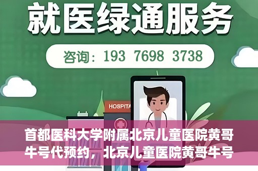 首都医科大学附属北京儿童医院黄哥牛号代预约，北京儿童医院黄哥牛号预约服务，专业便捷的健康守护使者