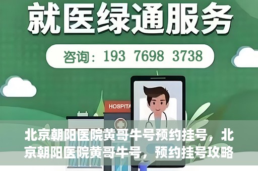 北京朝阳医院黄哥牛号预约挂号，北京朝阳医院黄哥牛号，预约挂号攻略