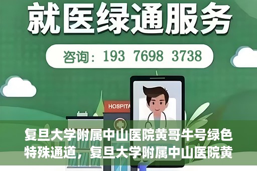 复旦大学附属中山医院黄哥牛号绿色特殊通道，复旦大学附属中山医院黄哥牛号，绿色特殊通道开启健康之门
