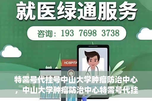 特需号代挂号中山大学肿瘤防治中心，中山大学肿瘤防治中心特需号代挂号服务解析